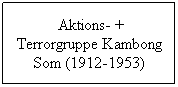 Textfeld:  Aktions- + Terrorgruppe Kambong Som (1912-1953) 
